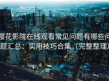 樱花影院在线观看常见问题有哪些问题汇总：实用技巧合集（完整整理）
