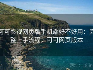 可可影视网页版手机端好不好用：完整上手流程，可可网页版本