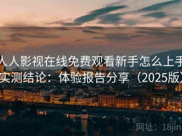 人人影视在线免费观看新手怎么上手实测结论：体验报告分享（2025版）