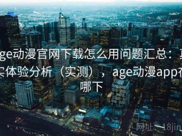 age动漫官网下载怎么用问题汇总：真实体验分析（实测），age动漫app在哪下