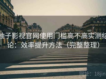柚子影视官网使用门槛高不高实测结论：效率提升方法（完整整理）