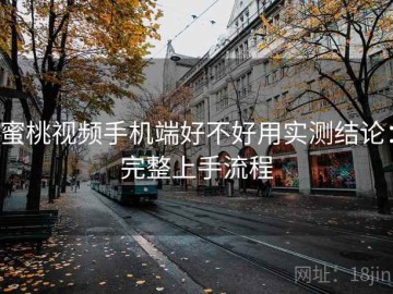 蜜桃视频手机端好不好用实测结论：完整上手流程
