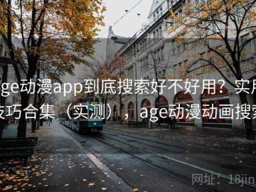 age动漫app到底搜索好不好用？实用技巧合集（实测），age动漫动画搜索