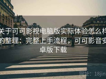 关于可可影视电脑版实际体验怎么样的整理：完整上手流程，可可影音安卓版下载