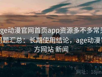 age动漫官网首页app资源多不多常见问题汇总：长期使用结论，age动漫官方网站 新闻