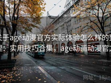 关于age动漫官方实际体验怎么样的整理：实用技巧合集，age动画动漫官方