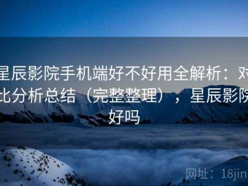 星辰影院手机端好不好用全解析：对比分析总结（完整整理），星辰影院好吗
