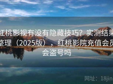 红桃影视有没有隐藏技巧？实测结果整理（2025版），红桃影院充值会员会盗号吗