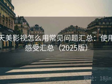 天美影视怎么用常见问题汇总：使用感受汇总（2025版）