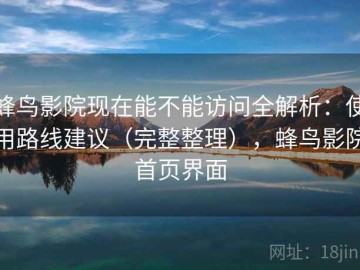 蜂鸟影院现在能不能访问全解析：使用路线建议（完整整理），蜂鸟影院首页界面