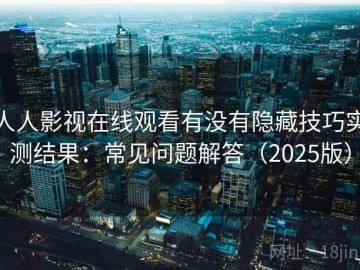 人人影视在线观看有没有隐藏技巧实测结果：常见问题解答（2025版）