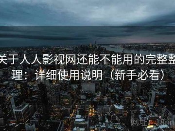 关于人人影视网还能不能用的完整整理：详细使用说明（新手必看）