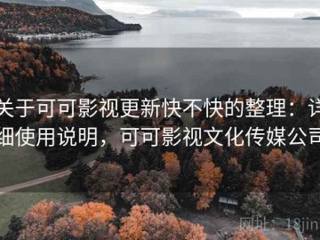 关于可可影视更新快不快的整理：详细使用说明，可可影视文化传媒公司