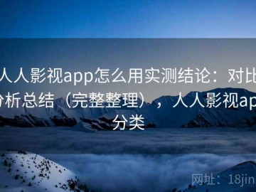人人影视app怎么用实测结论：对比分析总结（完整整理），人人影视app分类