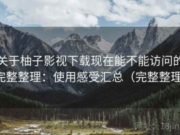 关于柚子影视下载现在能不能访问的完整整理：使用感受汇总（完整整理）