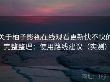 关于柚子影视在线观看更新快不快的完整整理：使用路线建议（实测）
