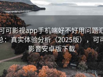 可可影视app手机端好不好用问题汇总：真实体验分析（2025版），可可影音安卓版下载