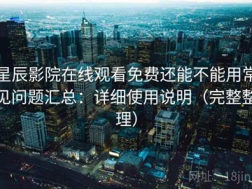星辰影院在线观看免费还能不能用常见问题汇总：详细使用说明（完整整理）