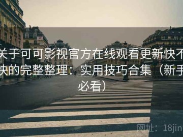 关于可可影视官方在线观看更新快不快的完整整理：实用技巧合集（新手必看）