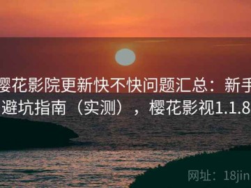 樱花影院更新快不快问题汇总：新手避坑指南（实测），樱花影视1.1.8
