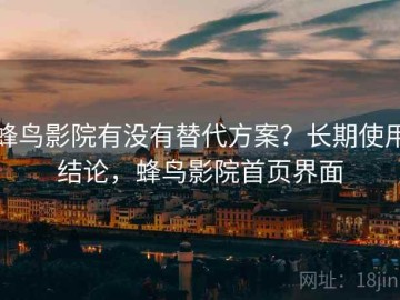 蜂鸟影院有没有替代方案？长期使用结论，蜂鸟影院首页界面