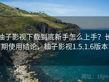 柚子影视下载到底新手怎么上手？长期使用结论，柚子影视1.5.1.6版本