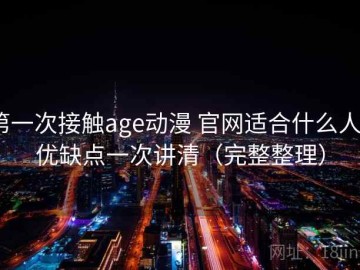 第一次接触age动漫 官网适合什么人？优缺点一次讲清（完整整理）