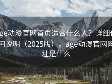 age动漫官网首页适合什么人？详细使用说明（2025版），age动漫官网网址是什么
