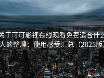 关于可可影视在线观看免费适合什么人的整理：使用感受汇总（2025版）