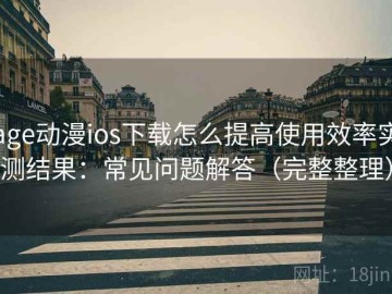 age动漫ios下载怎么提高使用效率实测结果：常见问题解答（完整整理）
