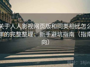 关于人人影视网页版和同类相比怎么样的完整整理：新手避坑指南（指南向）