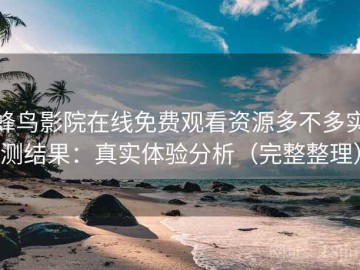 蜂鸟影院在线免费观看资源多不多实测结果：真实体验分析（完整整理）