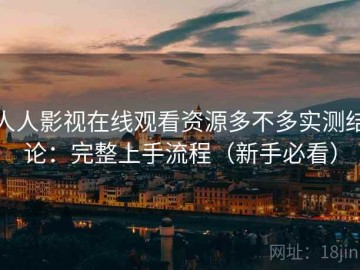 人人影视在线观看资源多不多实测结论：完整上手流程（新手必看）