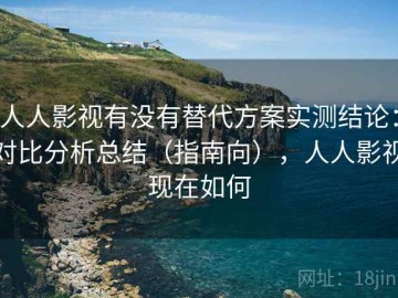 人人影视有没有替代方案实测结论：对比分析总结（指南向），人人影视现在如何