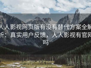 人人影视网页版有没有替代方案全解析：真实用户反馈，人人影视有官网吗