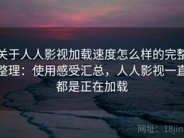 关于人人影视加载速度怎么样的完整整理：使用感受汇总，人人影视一直都是正在加载