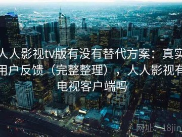 人人影视tv版有没有替代方案：真实用户反馈（完整整理），人人影视有电视客户端吗