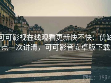 可可影视在线观看更新快不快：优缺点一次讲清，可可影音安卓版下载