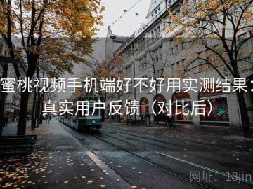 蜜桃视频手机端好不好用实测结果：真实用户反馈（对比后）