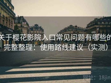 关于樱花影院入口常见问题有哪些的完整整理：使用路线建议（实测）