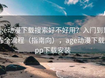 age动漫下载搜索好不好用？入门到熟练全流程（指南向），age动漫下载app下载安装