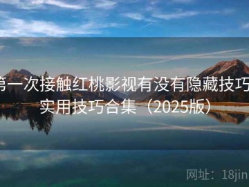 第一次接触红桃影视有没有隐藏技巧？实用技巧合集（2025版）