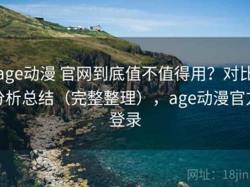 age动漫 官网到底值不值得用？对比分析总结（完整整理），age动漫官方登录