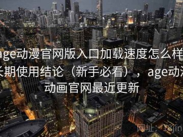 age动漫官网版入口加载速度怎么样：长期使用结论（新手必看），age动漫动画官网最近更新