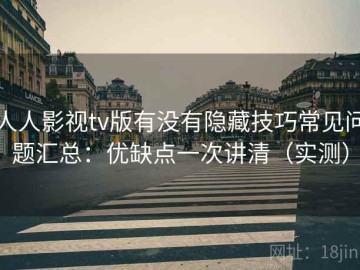 人人影视tv版有没有隐藏技巧常见问题汇总：优缺点一次讲清（实测）