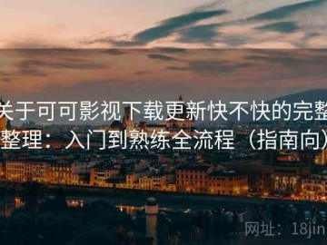 关于可可影视下载更新快不快的完整整理：入门到熟练全流程（指南向）