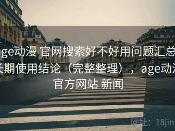 age动漫 官网搜索好不好用问题汇总：长期使用结论（完整整理），age动漫官方网站 新闻