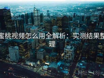 蜜桃视频怎么用全解析：实测结果整理