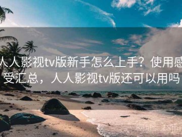 人人影视tv版新手怎么上手？使用感受汇总，人人影视tv版还可以用吗