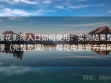 樱花影院入口如何使用：实测结果整理（完整整理），樱花电影官方官网